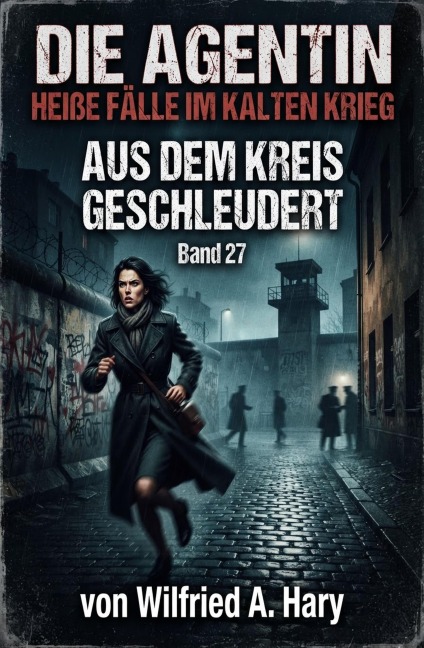 Aus dem Kreis geschleudert: Die Agentin - Heiße Fälle im Kalten Krieg Band 27 - Wilfried A. Hary