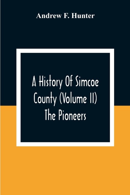 A History Of Simcoe County (Volume Ii) The Pioneers - Andrew F. Hunter