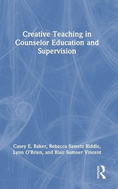 Creative Teaching in Counselor Education and Supervision - Blair Sumner Vincent, Casey E. Baker, Lynn O'Brien, Rebecca Sametz Riddle