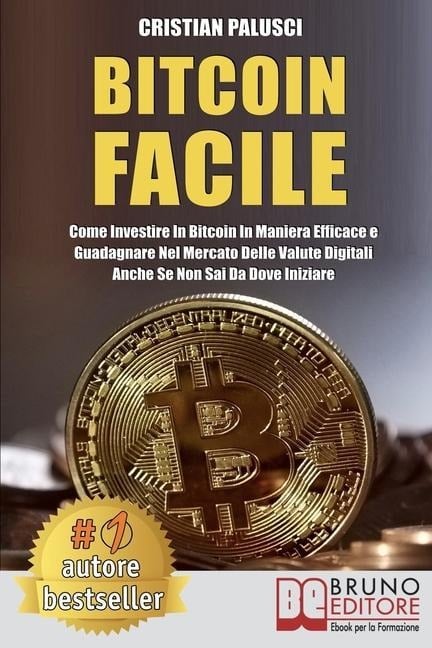 Bitcoin Facile: Come investire in Bitcoin in maniera efficace e guadagnare nel mercato delle valute digitali anche se non sai da dove - Cristian Palusci