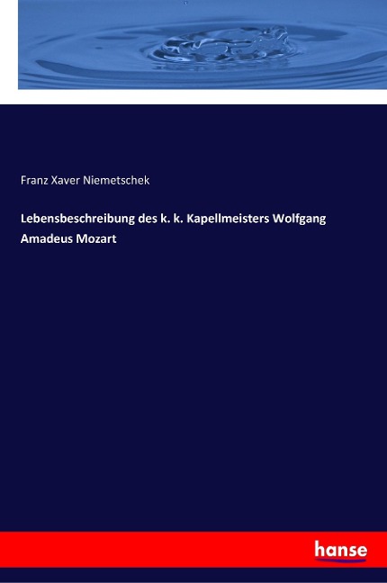 Lebensbeschreibung des k. k. Kapellmeisters Wolfgang Amadeus Mozart - Franz Xaver Niemetschek