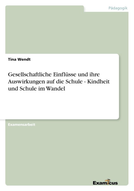 Gesellschaftliche Einflüsse und ihre Auswirkungen auf die Schule - Kindheit und Schule im Wandel - Tina Wendt
