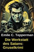 Cover-Bild zum Titel 'Die Werkstatt des Satans: Gruselkrimi' von 'Emile C. Tepperman'