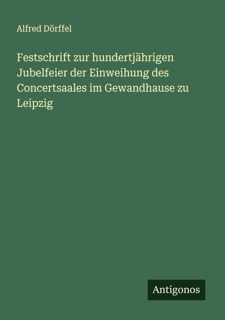 Festschrift zur hundertjährigen Jubelfeier der Einweihung des Concertsaales im Gewandhause zu Leipzig - Alfred Dörffel