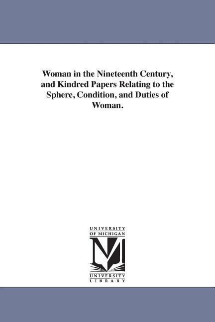 Woman in the Nineteenth Century, and Kindred Papers Relating to the Sphere, Condition, and Duties of Woman. - Margaret Fuller