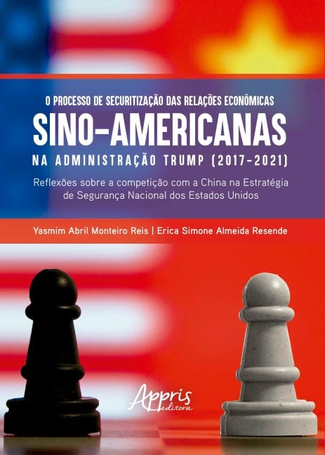 O Processo de Securitização das Relações Econômicas Sino-Americanas na Administração Trump (2017-2021): Reflexões Sobre a Competição Com a China na Estratégia de Segurança Nacional dos Estados Unidos - Yasmim Abril Monteiro Reis, Erica Simone Almeida Resende