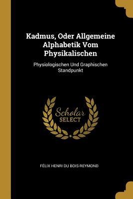 Kadmus, Oder Allgemeine Alphabetik Vom Physikalischen: Physiologischen Und Graphischen Standpunkt - Felix Henri Du Bois-Reymond