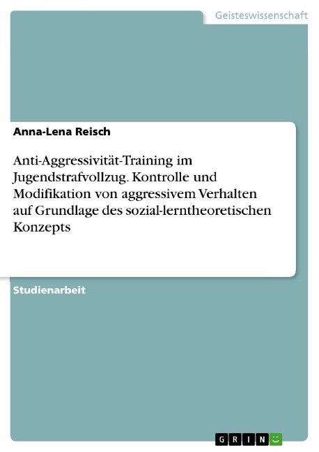 Anti-Aggressivität-Training im Jugendstrafvollzug. Kontrolle und Modifikation von aggressivem Verhalten auf Grundlage des sozial-lerntheoretischen Konzepts - Anna-Lena Reisch