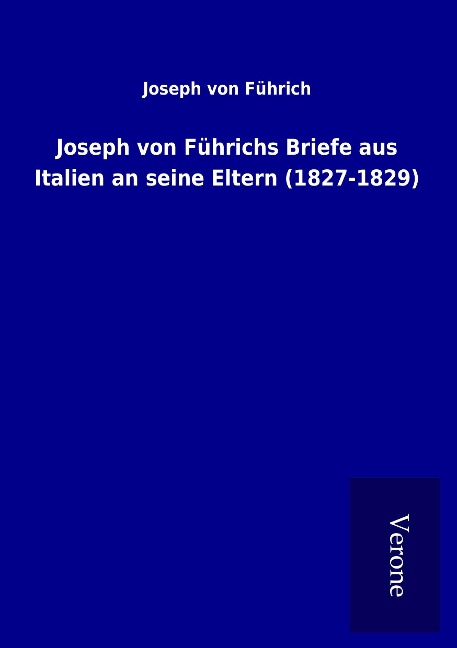 Joseph von Führichs Briefe aus Italien an seine Eltern (1827-1829) - Joseph von Führich