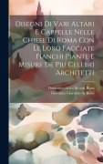 Cover-Bild zum Titel 'Disegni di vari altari e cappelle nelle chiese di Roma con le loro facciate fianchi piante e misure de piu celebri architetti' von ''