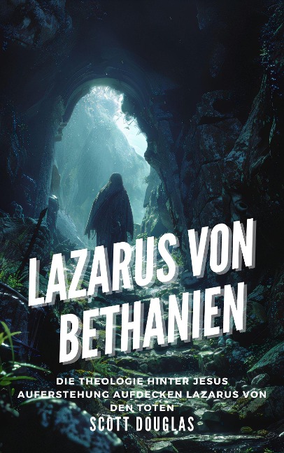 Lazarus Von Bethanien: Die Theologie Hinter Jesus Auferstehung Aufdecken Lazarus Von Den Toten - Scott Douglas