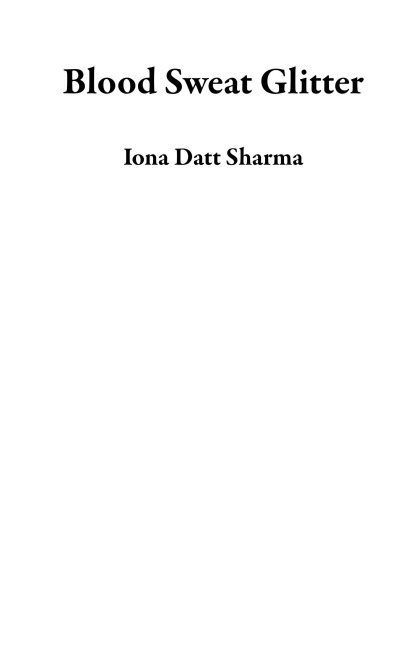 Blood Sweat Glitter - Iona Datt Sharma