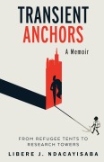Cover-Bild zum Titel 'Transient Anchors: From Refugee Tents to Research Towers: A Memoir' von 'Libère J. Ndacayisaba'