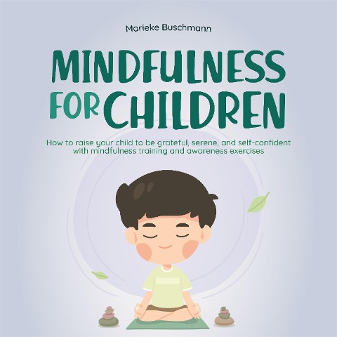 Mindfulness for children: How to raise your child to be grateful, serene, and self-confident with mindfulness training and awareness exercises - includes meditation - Marieke Buschmann