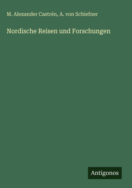 Nordische Reisen und Forschungen - M. Alexander Castrén, A. von Schiefner