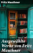 Cover-Bild zum Titel 'Ausgewählte Werke von Fritz Mauthner' von 'Fritz Mauthner'