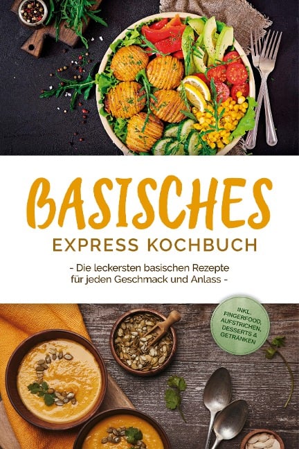 Basisches Express Kochbuch: Die leckersten basischen Rezepte für jeden Geschmack und Anlass - inkl. Fingerfood, Aufstrichen, Desserts & Getränken - Iris Rüberg