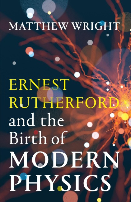 Ernest Rutherford and the Birth of Modern Physics - Matthew Wright