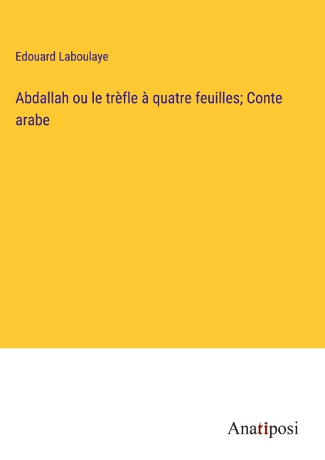 Abdallah ou le trèfle à quatre feuilles; Conte arabe - Edouard Laboulaye