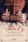 Cover-Bild zum Titel 'Das Holz, aus dem wir geschnitzt sind' von 'Annette Spratte'