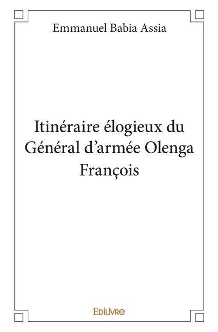 Itinéraire élogieux du Général d'armée Olenga François - Emmanuel Babia Assia