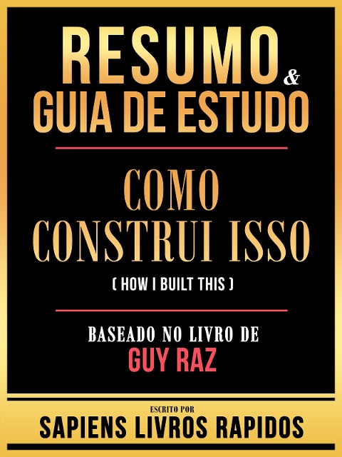 Resumo & Guia De Estudo - Como Construi Isso (How I Built This) - Baseado No Livro De Guy Raz - Sapiens Livros Rapidos, Sapiens Livros Rapidos