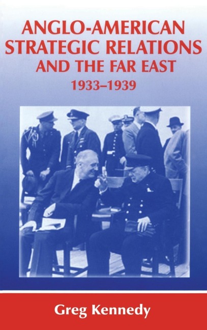 Anglo-American Strategic Relations and the Far East, 1933-1939 - Greg Kennedy