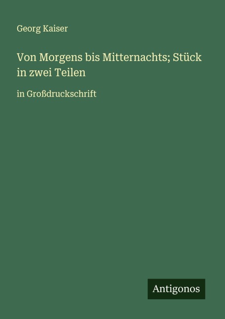 Von Morgens bis Mitternachts; Stück in zwei Teilen - Georg Kaiser