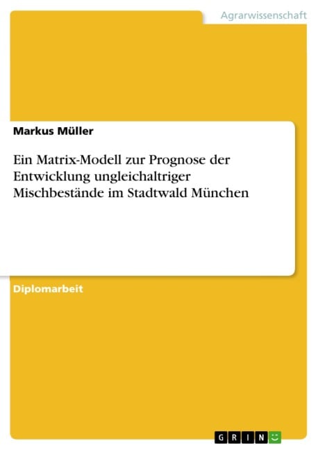 Ein Matrix-Modell zur Prognose der Entwicklung ungleichaltriger Mischbestände im Stadtwald München - Markus Müller