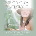 Everyday Initiations: How Every Moment Is Initiating You to Be Your Best Self - 
