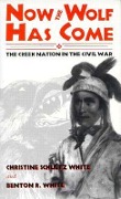 Now the Wolf Has Come: The Creek Nation in the Civil War - Christine Shultz White, Benton R. White