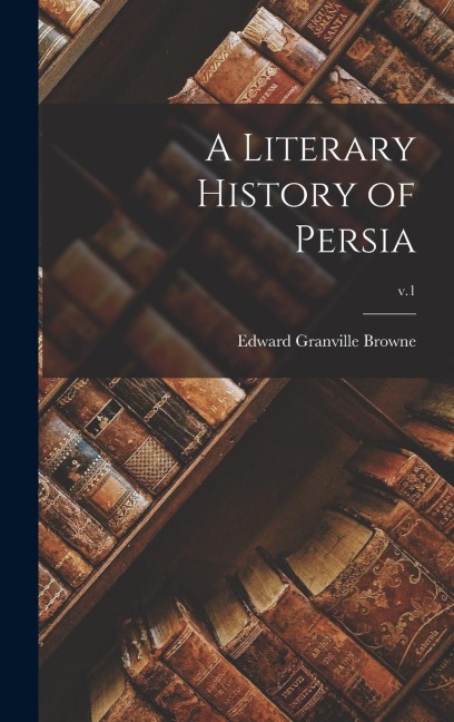 A Literary History of Persia; v.1 - Edward Granville Browne