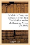 Syllabaire a l'Usage Des Écoles Des Soeurs de la Charité Et Instruction Chrétienne de Nevers - Sans Auteur