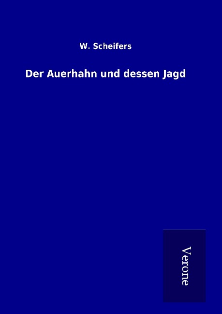 Der Auerhahn und dessen Jagd - W. Scheifers