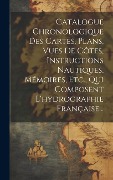 Cover-Bild zum Titel 'Catalogue Chronologique Des Cartes, Plans, Vues De Côtes, Instructions Nautiques, Mémoires, Etc., Qui Composent L'hydrographie Française...' von 'Anonymous'