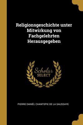 Religionsgeschichte Unter Mitwirkung Von Fachgelehrten Herausgegeben - Pierre Daniel Chantepie De La Saussaye