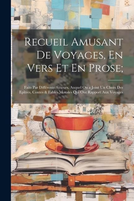 Recueil Amusant De Voyages, En Vers Et En Prose;: Faits Par Différents Auteurs, Auquel On a Joint Un Choix Des Epîtres, Contes & Fables Morales Qui On - Anonymous