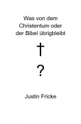 Cover-Bild zum Titel 'Was von dem Christentum oder der Bibel übrigbleibt' von 'Justin Fricke'