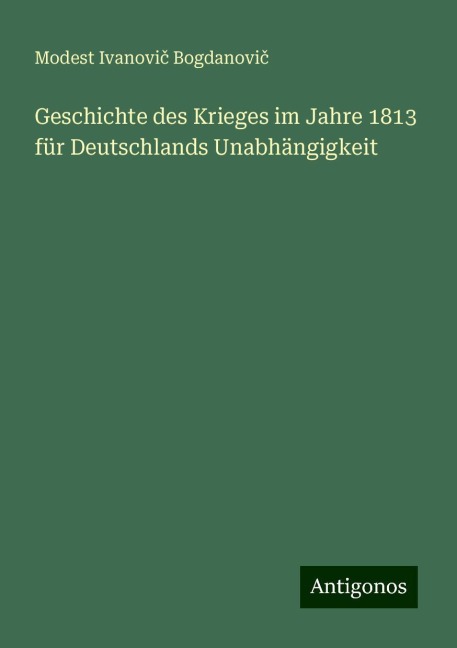 Geschichte des Krieges im Jahre 1813 für Deutschlands Unabhängigkeit - Modest Ivanovi¿ Bogdanovi¿