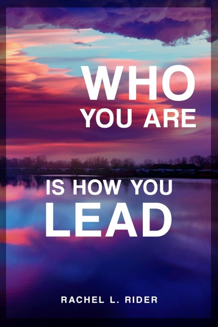Who You Are Is How You Lead - Rachel L. Rider