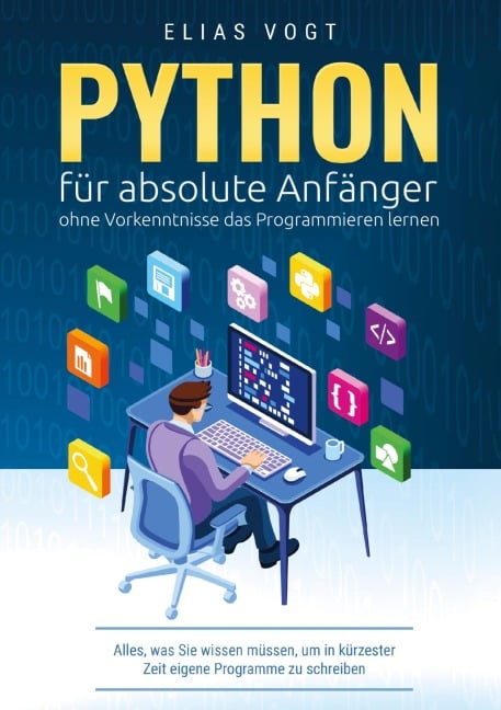 Python für absolute Anfänger - ohne Vorkenntnisse das Programmieren lernen - Elias Vogt