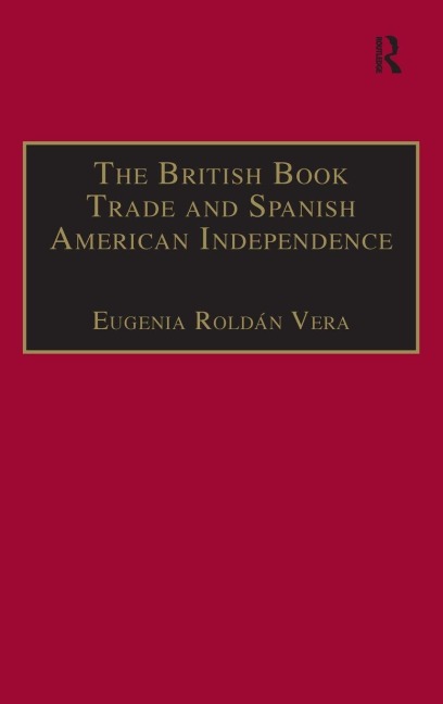The British Book Trade and Spanish American Independence - Eugenia Roldán Vera