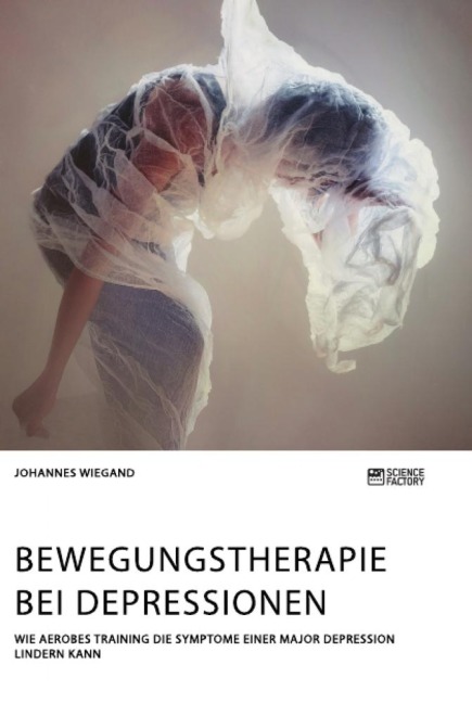 Bewegungstherapie bei Depressionen. Wie aerobes Training die Symptome einer Major Depression lindern kann - Johannes Wiegand
