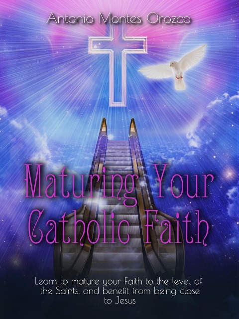 Maturing Your Catholic Faith - Antonio Montes Orozco