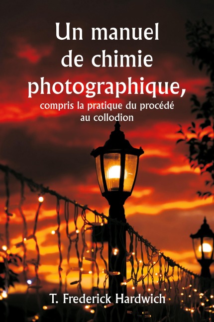 Un manuel de chimie photographique, y compris la pratique du procédé au collodion - T. Frederick Hardwich