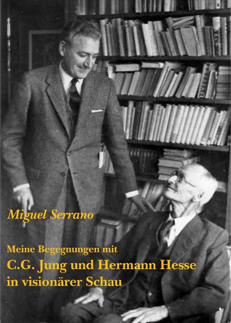 Meine Begegnungen mit C.G. Jung und Hermann Hesse in visionärer Schau - Miguel Serrano