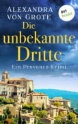 Cover-Bild zum Titel 'Die unbekannte Dritte: Ein Provence-Krimi - Band 1' von 'Alexandra von Grote'