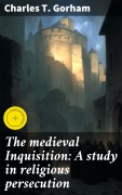 Cover-Bild zum Titel 'The medieval Inquisition: A study in religious persecution' von 'Charles T. Gorham'