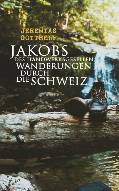 Jakobs des Handwerksgesellen Wanderungen durch die Schweiz - Jeremias Gotthelf