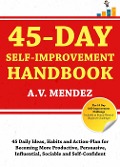 45 Day Self-Improvement Handbook: 45 Daily Ideas, Habits and Action-Plan for Becoming More Productive, Persuasive, Influential, Sociable and Self-Confident - A. V. Mendez